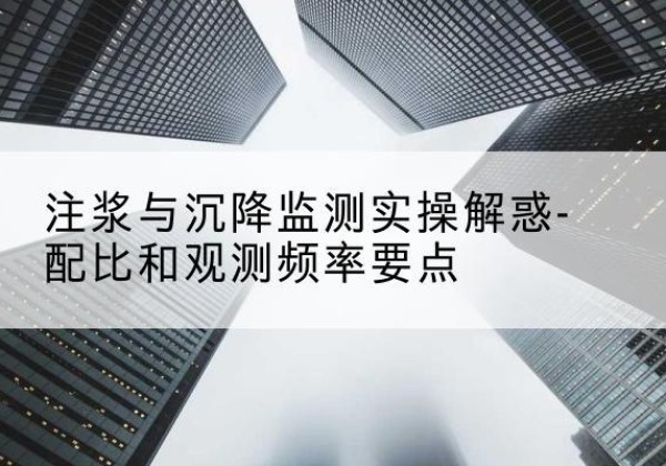 澄城水泥浆配比不当会不会造成注浆管堵管？-注浆与沉降监测实操解惑-配比和观测频率要点