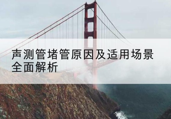 澄城声测管堵管的主要原因有哪些？-声测管堵管原因及适用场景全面解析